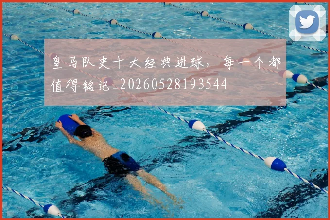 皇马队史十大经典进球，每一个都值得铭记_20260528193544
