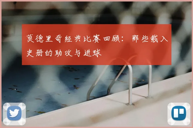 莫德里奇经典比赛回顾:那些载入史册的助攻与进球
