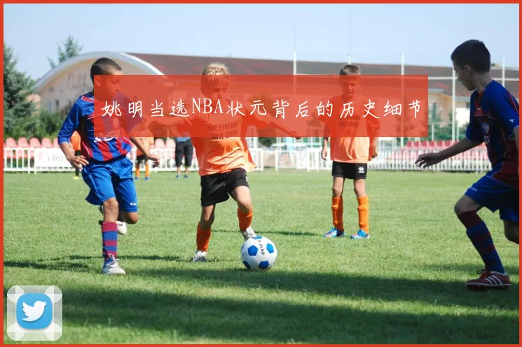 姚明当选NBA状元背后的历史细节