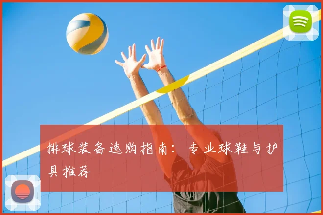 排球装备选购指南：专业球鞋与护具推荐