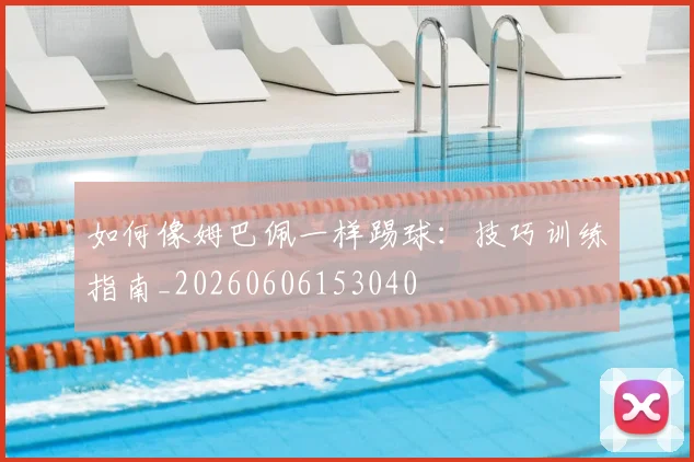 如何像姆巴佩一样踢球：技巧训练指南_20260606153040
