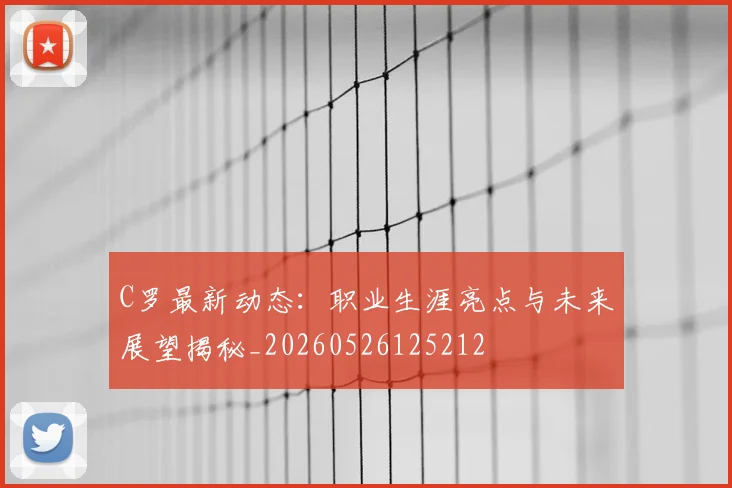 C罗最新动态：职业生涯亮点与未来展望揭秘_20260526125212