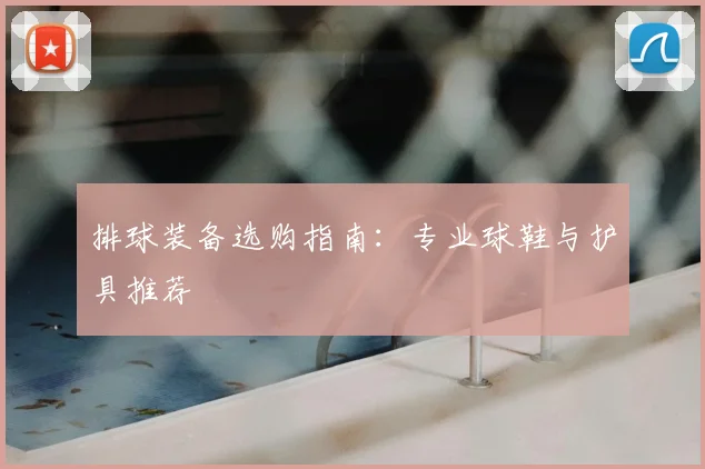 排球装备选购指南：专业球鞋与护具推荐