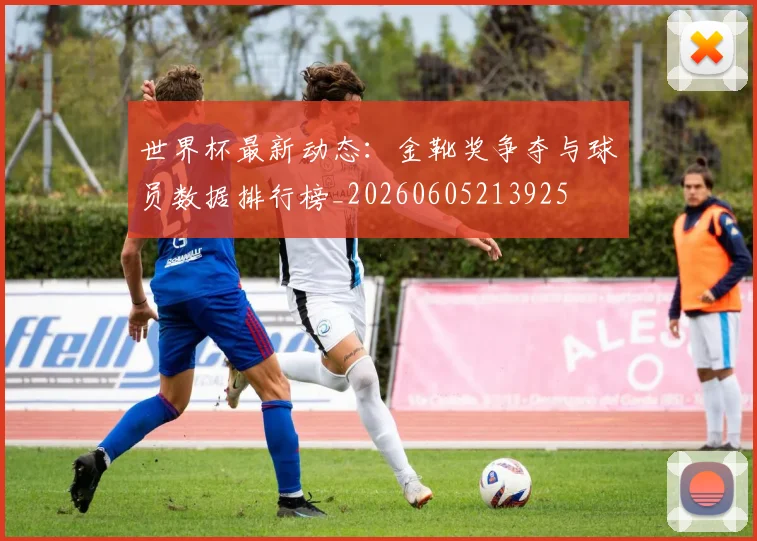 世界杯最新动态：金靴奖争夺与球员数据排行榜_20260605213925