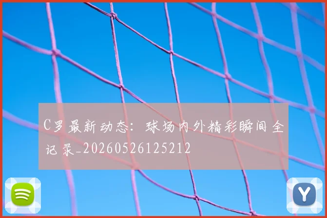 C罗最新动态：球场内外精彩瞬间全记录_20260526125212